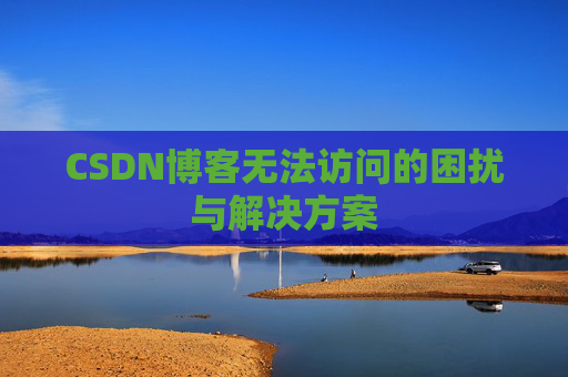 CSDN博客无法访问的困扰与解决方案 CSDN博客无法访问的困扰与解决方案